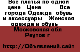 Все платья по одной цене › Цена ­ 500 - Все города Одежда, обувь и аксессуары » Женская одежда и обувь   . Московская обл.,Реутов г.